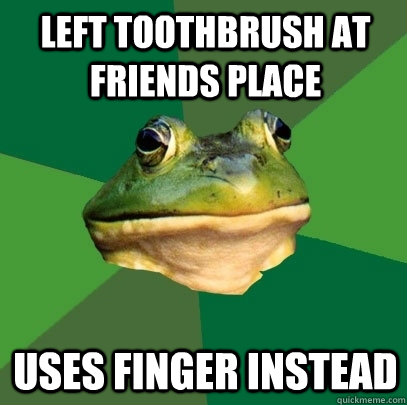 Left toothbrush at friends place  uses finger instead  Foul Bachelor Frog