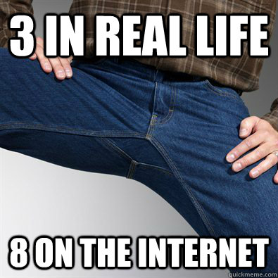 3 in real life 8 on the internet  Scumbag Penis