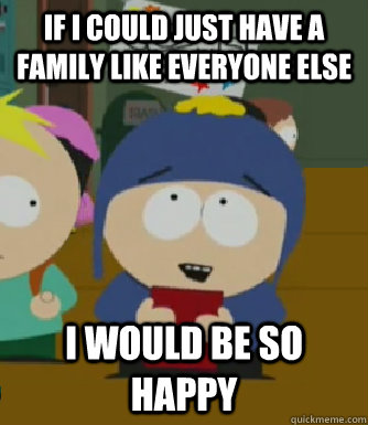 If I could just have a family like everyone else I would be so happy  Craig - I would be so happy