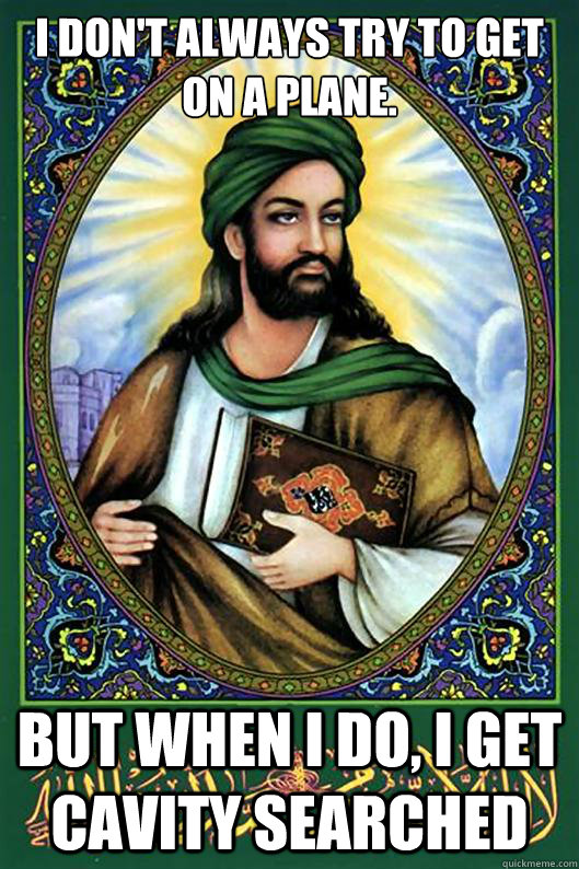 I don't always try to get on a plane. But when I do, I get cavity searched  - I don't always try to get on a plane. But when I do, I get cavity searched   Islam Dude