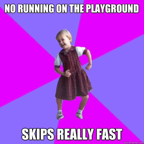 no running on the playground skips really fast  Socially awesome kindergartener