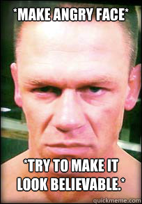 *Make angry face* *try to make it look believable.* - *Make angry face* *try to make it look believable.*  John Cena Angry face meme