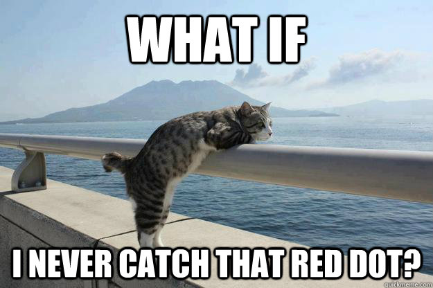 What if I never catch that red dot?  