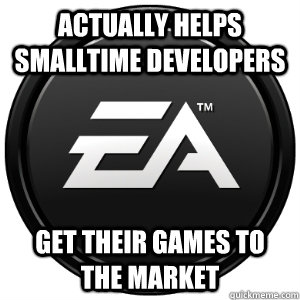 Actually helps smalltime developers get their games to the market  Scumbag EA