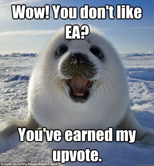 Wow! You don't like EA? You've earned my upvote. - Wow! You don't like EA? You've earned my upvote.  Easily Pleased Seal