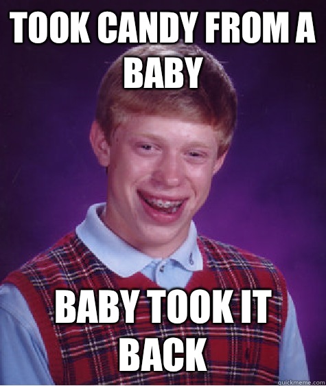 Took candy from a baby Baby took it back  Bad Luck Brian
