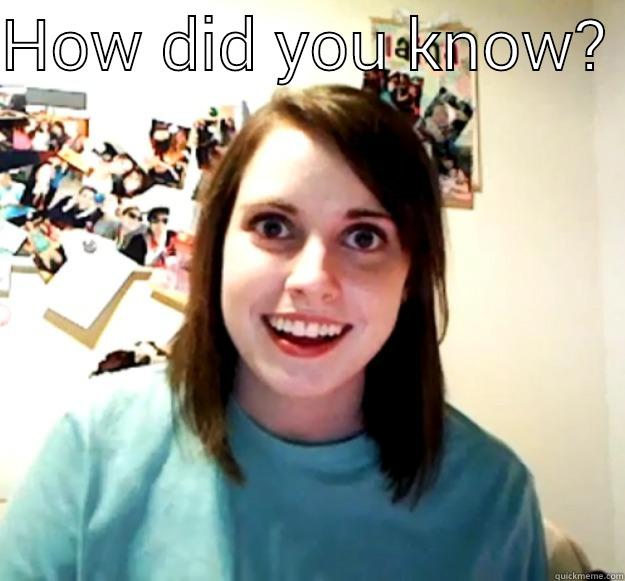 HOW DID YOU KNOW?   Overly Attached Girlfriend