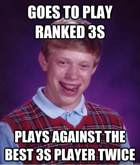 Goes to play ranked 3s Plays against the best 3s player twice   Bad Luck Brian