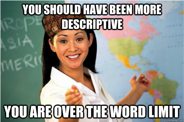 you should have been more descriptive you are over the word limit  Scumbag Teacher