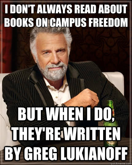 I don't always read about books on campus freedom but when I do, they're written by Greg Lukianoff  The Most Interesting Man In The World