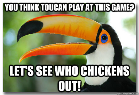 You think toucan play at this game? Let's see who chickens out! - You think toucan play at this game? Let's see who chickens out!  Toucan go