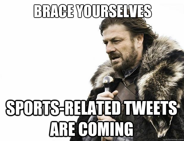 Brace yourselves Sports-related Tweets are coming - Brace yourselves Sports-related Tweets are coming  Misc