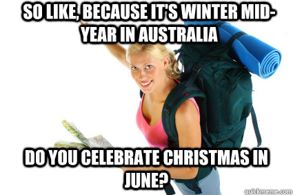 So like, because it's winter mid-year in Australia Do you celebrate Christmas in June?  Clueless American backpacker