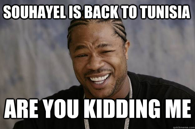 Souhayel is back to tunisia are you kidding me  Xzibit meme