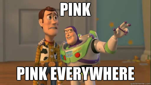 Pink Pink everywhere  Everywhere