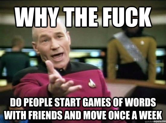 Why the fuck Do people start games of words with friends and move once a week  Annoyed Picard HD