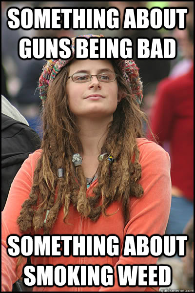 Something about guns being bad something about smoking weed  College Liberal