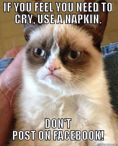 IF YOU FEEL YOU NEED TO CRY, USE A NAPKIN. DON'T POST ON FACEBOOK! Misc