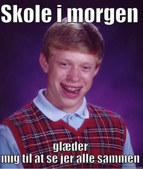 SKOLE I MORGEN  GLÆDER MIG TIL AT SE JER ALLE SAMMEN Bad Luck Brian