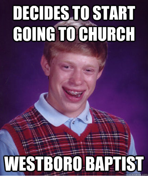 Decides to start going to church Westboro Baptist - Decides to start going to church Westboro Baptist  Bad Luck Brian