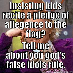 INSISTING KIDS RECITE A PLEDGE OF ALLEGENCE TO THE FLAG? TELL ME ABOUT YOU GOD'S FALSE IDOLS RULE. Condescending Wonka