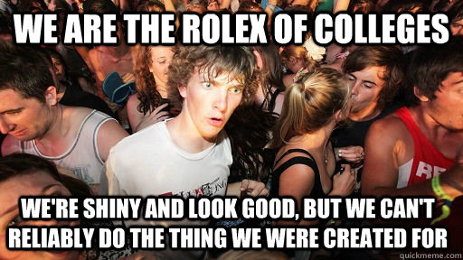 we are the rolex of colleges we're shiny and look good, but we can't reliably do the thing we were created for   Sudden Clarity Clarence