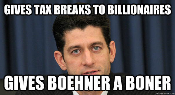 Gives tax breaks to billionaires Gives Boehner a boner - Gives tax breaks to billionaires Gives Boehner a boner  Scumbag Paul Ryan