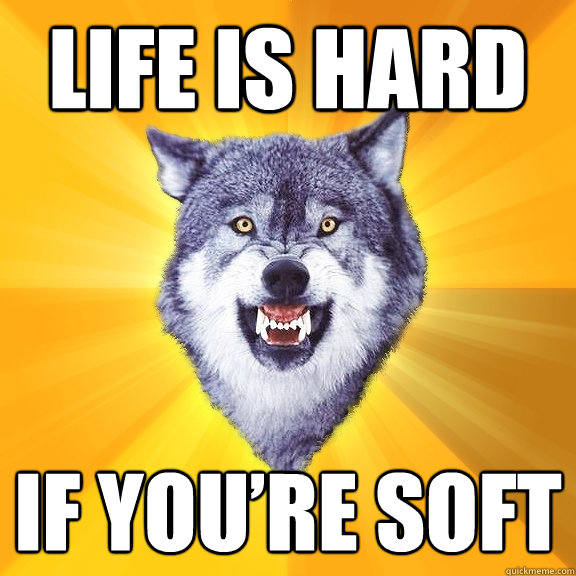 LIFE IS HARD IF YOU’RE SOFT  Courage Wolf