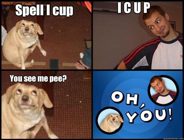 Spell I cup  I C U P  You see me pee? - Spell I cup  I C U P  You see me pee?  Oh you!