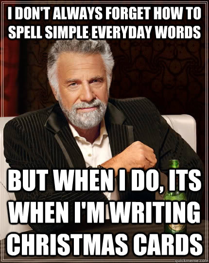 I don't always forget how to spell simple everyday words but when I do, Its when I'm writing christmas cards - I don't always forget how to spell simple everyday words but when I do, Its when I'm writing christmas cards  The Most Interesting Man In The World