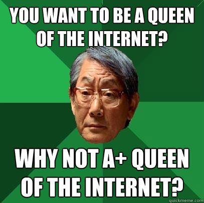 you want to be a queen of the internet? why not a+ queen of the internet?  High Expectations Asian Father