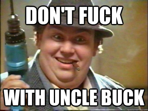 DON'T FUCK WITH UNCLE BUCK  uncle buck