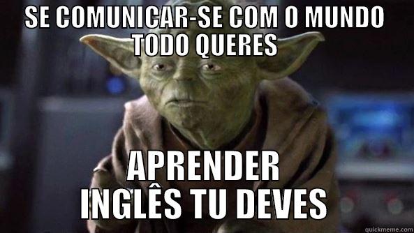 SE COMUNICAR-SE COM O MUNDO TODO QUERES APRENDER INGLÊS TU DEVES True dat, Yoda.