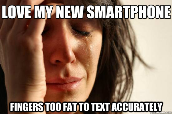 Love my new smartphone fingers too fat to text accurately  First World Problems