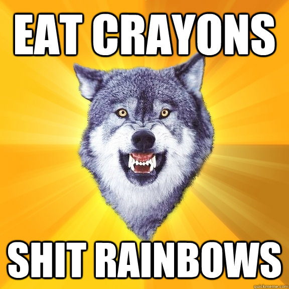 Eat crayons  Shit rainbows  Courage Wolf
