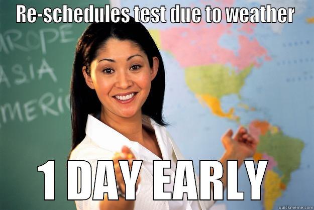 RE-SCHEDULES TEST DUE TO WEATHER 1 DAY EARLY Unhelpful High School Teacher