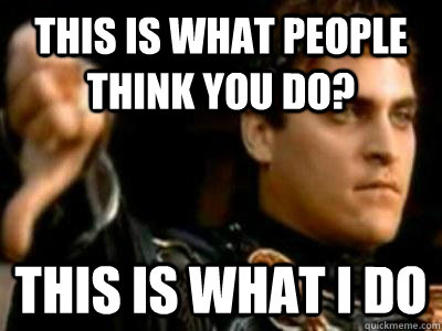 This is what people think you do? This is what I do  Downvoting Roman