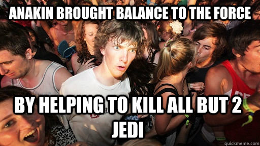 Anakin brought balance to the force by helping to kill all but 2 jedi  Sudden Clarity Clarence