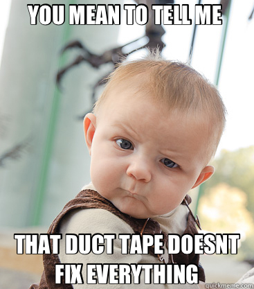 YOU MEAN TO TELL ME  THAT DUCT TAPE DOESNT FIX EVERYTHING  skeptical baby
