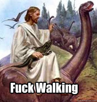 Fuck Walking  Jesus