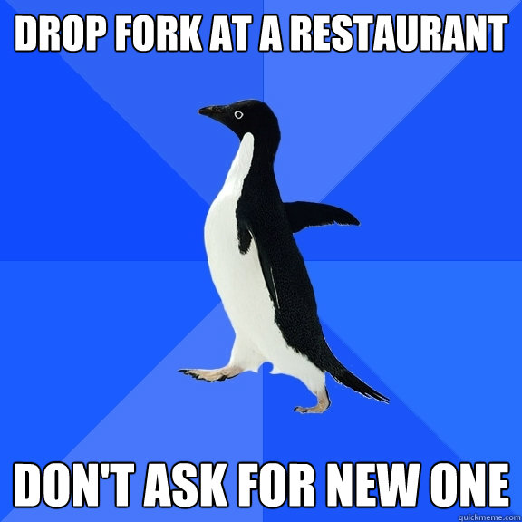 Drop Fork at a restaurant Don't ask for new one  Socially Awkward Penguin