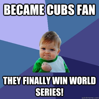 Became cubs fan They finally win world series!  Success Kid