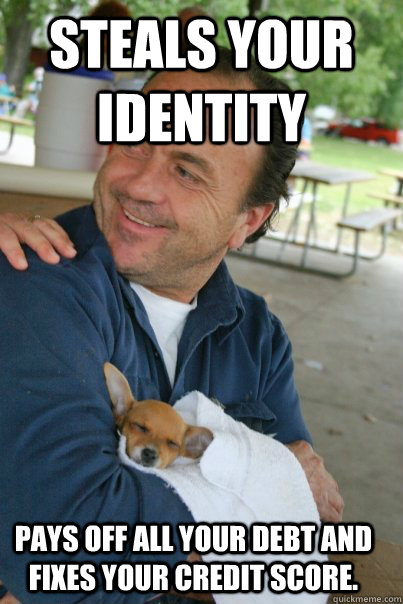 Steals your identity Pays off all your debt and fixes your credit score. - Steals your identity Pays off all your debt and fixes your credit score.  Good Guy Dad
