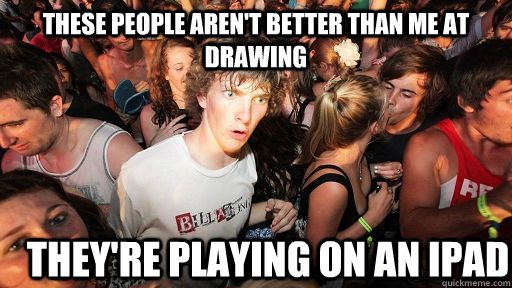 These people aren't better than me at drawing They're playing on an ipad - These people aren't better than me at drawing They're playing on an ipad  Sudden Clarity Clarence