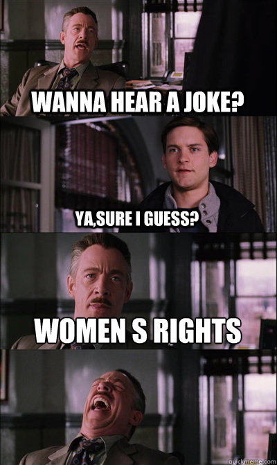 wanna hear a joke? ya,sure i guess? Women s rights  - wanna hear a joke? ya,sure i guess? Women s rights   JJ Jameson