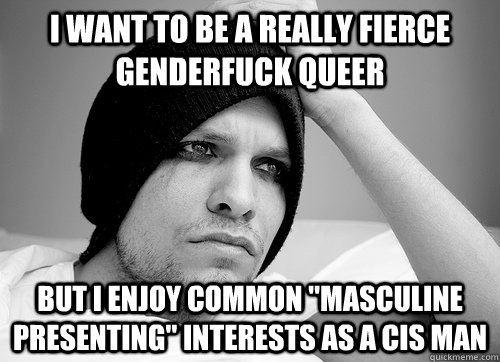 I want to be a really fierce genderfuck queer but i enjoy common 