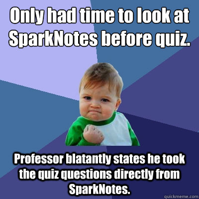 Only had time to look at SparkNotes before quiz. Professor blatantly states he took the quiz questions directly from SparkNotes. - Only had time to look at SparkNotes before quiz. Professor blatantly states he took the quiz questions directly from SparkNotes.  Success Kid