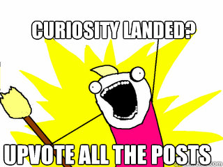 Curiosity landed? upvote all the posts  All The Things