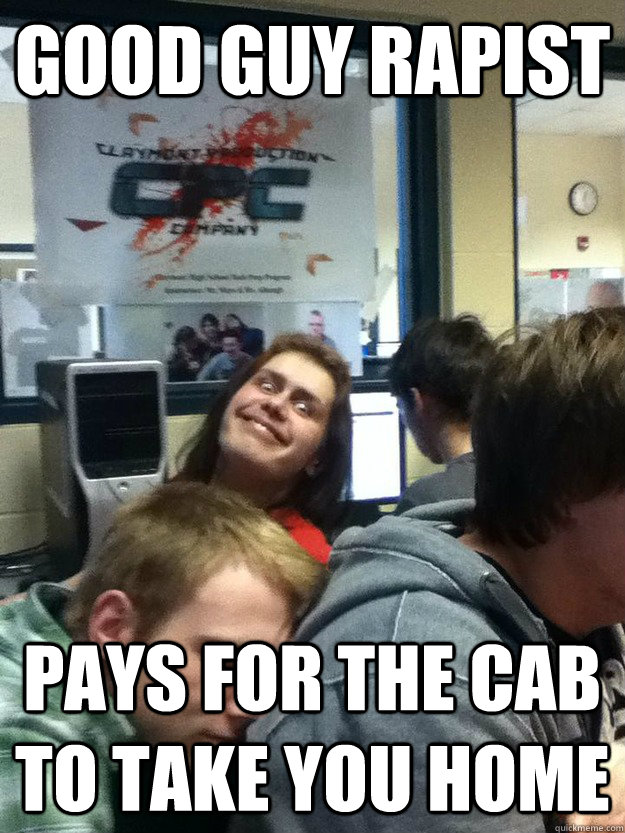 good guy rapist pays for the cab to take you home  good guy rapist