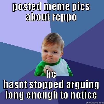 POSTED MEME PICS ABOUT REPPO HE HASNT STOPPED ARGUING LONG ENOUGH TO NOTICE Success Kid